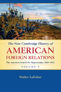 The New Cambridge History of American Foreign Relations: Volume 2, The American Search for Opportunity, 1865–1913