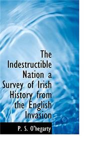 The Indestructible Nation a Survey of Irish History from the English Invasion