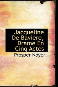 Jacqueline de Baviere, Drame En Cinq Actes
