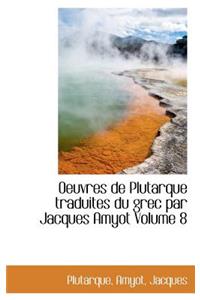 Oeuvres de Plutarque Traduites Du Grec Par Jacques Amyot Volume 8