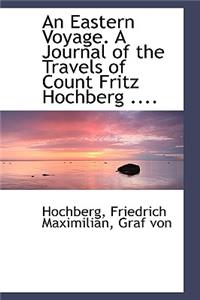 An Eastern Voyage. a Journal of the Travels of Count Fritz Hochberg ....