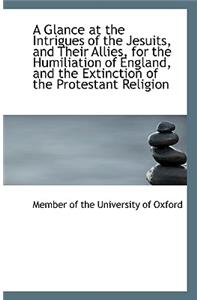 A Glance at the Intrigues of the Jesuits, and Their Allies, for the Humiliation of England, and the