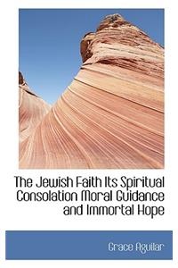 The Jewish Faith Its Spiritual Consolation Moral Guidance and Immortal Hope