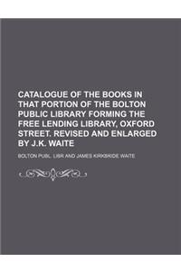 Catalogue of the Books in That Portion of the Bolton Public Library Forming the Free Lending Library, Oxford Street. Revised and Enlarged by J.K. Waite