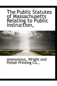 The Public Statutes of Massachusetts Relating to Public Instruction,