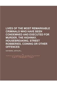 Lives of the Most Remarkable Criminals Who Have Been Condemned and Executed for Murder, the Highway, Housebreaking, Street Robberies, Coining
