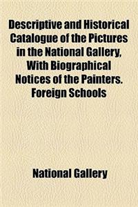 Descriptive and Historical Catalogue of the Pictures in the National Gallery, with Biographical Notices of the Painters. Foreign Schools