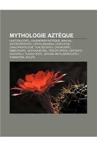 Mythologie Azteque: Quetzalcoatl, Calendrier Azteque, Nahual, Huitzilopochtli, Coyolxauhqui, Coatlicue, Chalchiuhtlicue, Tlaltecuhtli