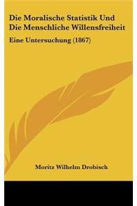 Die Moralische Statistik Und Die Menschliche Willensfreiheit: Eine Untersuchung (1867)