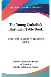 The Young Catholic's Illustrated Table Book: And First Lessons in Numbers (1875)