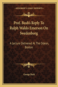 Prof. Bush's Reply to Ralph Waldo Emerson on Swedenborg: A Lecture Delivered at the Odeon, Boston