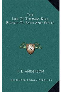 The Life of Thomas Ken, Bishop of Bath and Wells