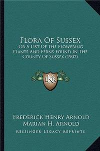 Flora of Sussex: Or a List of the Flowering Plants and Ferns Found in the County of Sussex (1907)