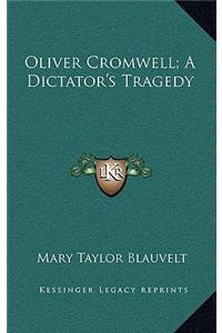 Oliver Cromwell; A Dictator's Tragedy