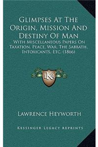 Glimpses At The Origin, Mission And Destiny Of Man