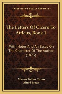 The Letters Of Cicero To Atticus, Book 1: With Notes And An Essay On The Character Of The Author (1873)