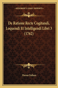 De Ratione Recte Cogitandi, Loquendi Et Intelligendi Libri 3 (1762)