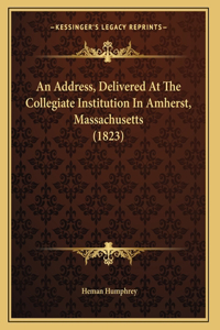 An Address, Delivered At The Collegiate Institution In Amherst, Massachusetts (1823)