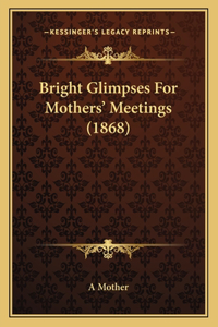 Bright Glimpses For Mothers' Meetings (1868)