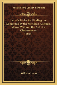 Lucas's Tables for Finding the Longitude by the Meridian Altitude, at Sea, Without the Aid of a Chronometer (1864)