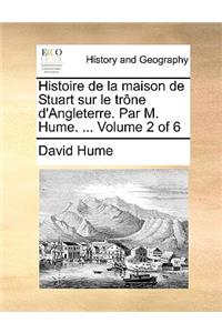 Histoire de La Maison de Stuart Sur Le Trne D'Angleterre. Par M. Hume. ... Volume 2 of 6