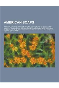 American Soaps; A Complete Treatise on the Manufacture of Soap, with Special Reference to American Conditions and Practice