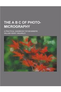 The A B C of Photo-Micrography; A Practical Handbook for Beginners