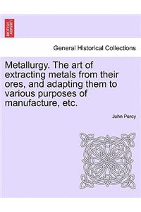 Metallurgy. The art of extracting metals from their ores, and adapting them to various purposes of manufacture, etc.