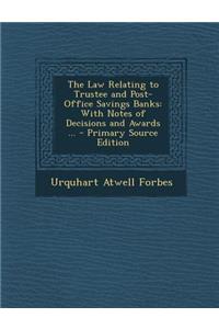 Law Relating to Trustee and Post-Office Savings Banks: With Notes of Decisions and Awards ...