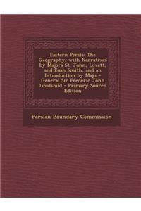 Eastern Persia: The Geography, with Narratives by Majors St. John, Lovett, and Euan Smith, and an Introduction by Major-General Sir Fr