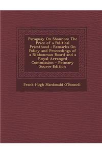 Paraguay on Shannon: The Price of a Political Priesthood; Remarks on Policy and Proceedings of a Ribbonman Board and a Royal Arranged Commi