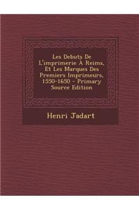 Les Debuts de L'Imprimerie a Reims, Et Les Marques Des Premiers Imprimeurs, 1550-1650