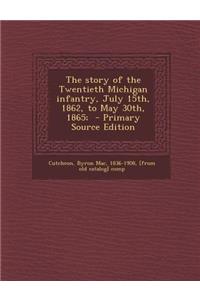 The Story of the Twentieth Michigan Infantry, July 15th, 1862, to May 30th, 1865;