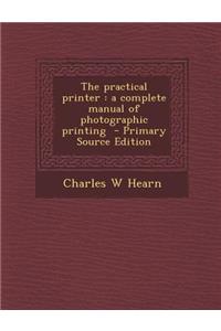 Practical Printer: A Complete Manual of Photographic Printing