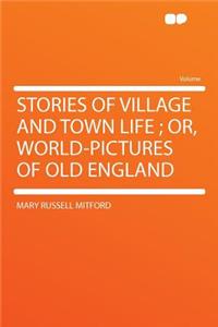 Stories of Village and Town Life; Or, World-Pictures of Old England