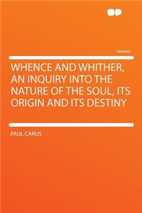Whence and Whither, an Inquiry Into the Nature of the Soul, Its Origin and Its Destiny