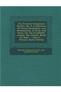 The Juvenile Temperance Reciter, No. 5: A Collection of Choice Recitations and Declamations, in Prose and Verse, for Use in Sabbath-Schools, Day-Schools, Bands of Hope ..., Issue 5... - Primary Source Edition