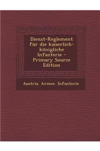 Dienst-Reglement Fur Die Kaiserlich-Konigliche Infanterie - Primary Source Edition