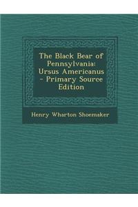 The Black Bear of Pennsylvania: Ursus Americanus - Primary Source Edition