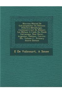 Nouveau Manuel de Galvanoplastie: Ou Elemens D'Electro-Metallurgie, Contenant L'Art de Reduire Les Metaux A L'Aide Du Fluide Galvanique, Pour Dorer, Argenter, Platiner, Cuivrer, Etc, Volume 2