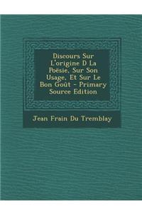 Discours Sur L'Origine D La Poesie, Sur Son Usage, Et Sur Le Bon Gout