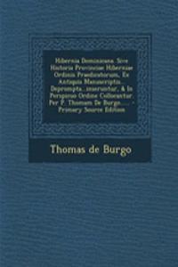 Hibernia Dominicana. Sive Historia Provinciae Hiberniae Ordinis Praedicatorum, Ex Antiquis Manuscriptis... Deprompta...inseruntur, & In Perspicuo Ordine Collocantur. Per P. Thomam De Burgo......