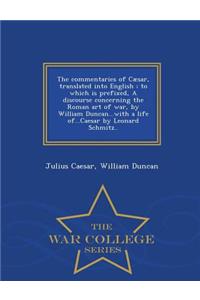 Commentaries of Caesar, Translated Into English; To Which Is Prefixed, a Discourse Concerning the Roman Art of War, by William Duncan...with a Life Of...Caesar by Leonard Schmitz.. - War College Series