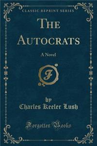 The Autocrats: A Novel (Classic Reprint)