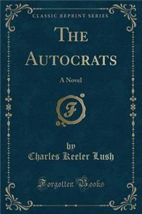 The Autocrats: A Novel (Classic Reprint)