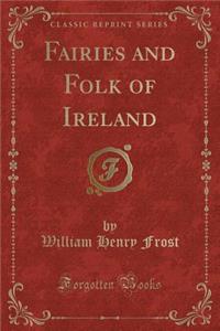 Fairies and Folk of Ireland (Classic Reprint)