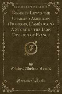 Georges Lewys the Charmed American (FranÃ§ois, l'AmÃ©ricain) a Story of the Iron Division of France (Classic Reprint)