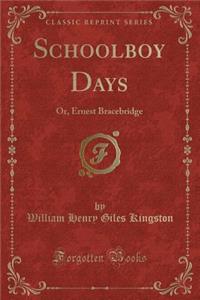 Schoolboy Days: Or, Ernest Bracebridge (Classic Reprint)