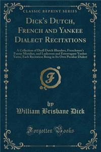 Dick's Dutch, French and Yankee Dialect Recitations: A Collection of Droll Dutch Blunders, Frenchmen's Funny Mistakes, and Ludicrous and Extravagant Yankee Yarns; Each Recitation Being in Its Own Peculiar Dialect (Classic Reprint)