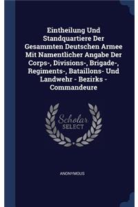 Eintheilung Und Standquartiere Der Gesammten Deutschen Armee Mit Namentlicher Angabe Der Corps-, Divisions-, Brigade-, Regiments-, Bataillons- Und Landwehr - Bezirks - Commandeure